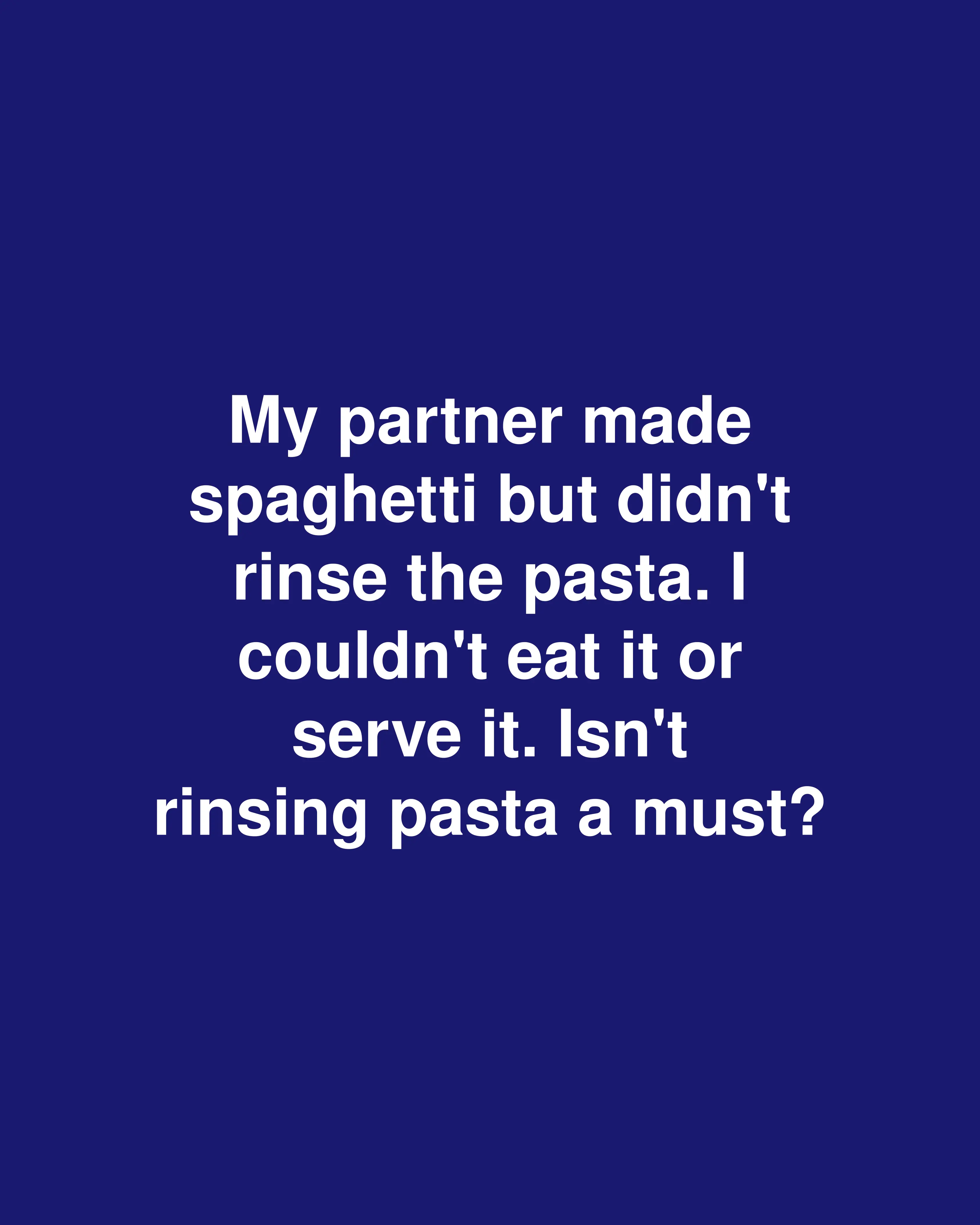 My partner made spaghetti but didn't rinse the pasta. I couldn't eat it or serve it. Isn't rinsing pasta a must?