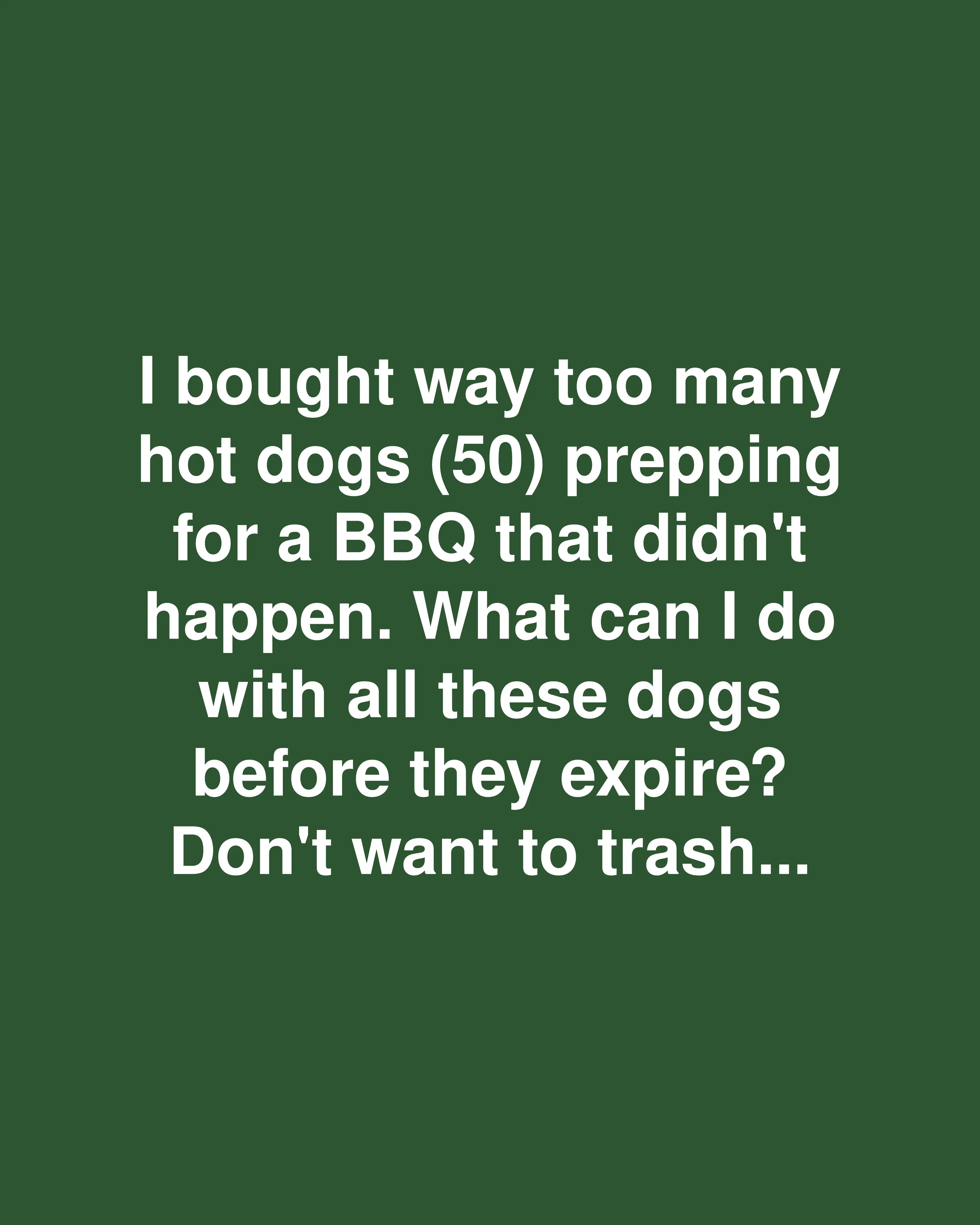 I bought way too many hot dogs (50) prepping for a BBQ that didn't happen. What can I do with all these dogs before they expire? Don't want to trash…