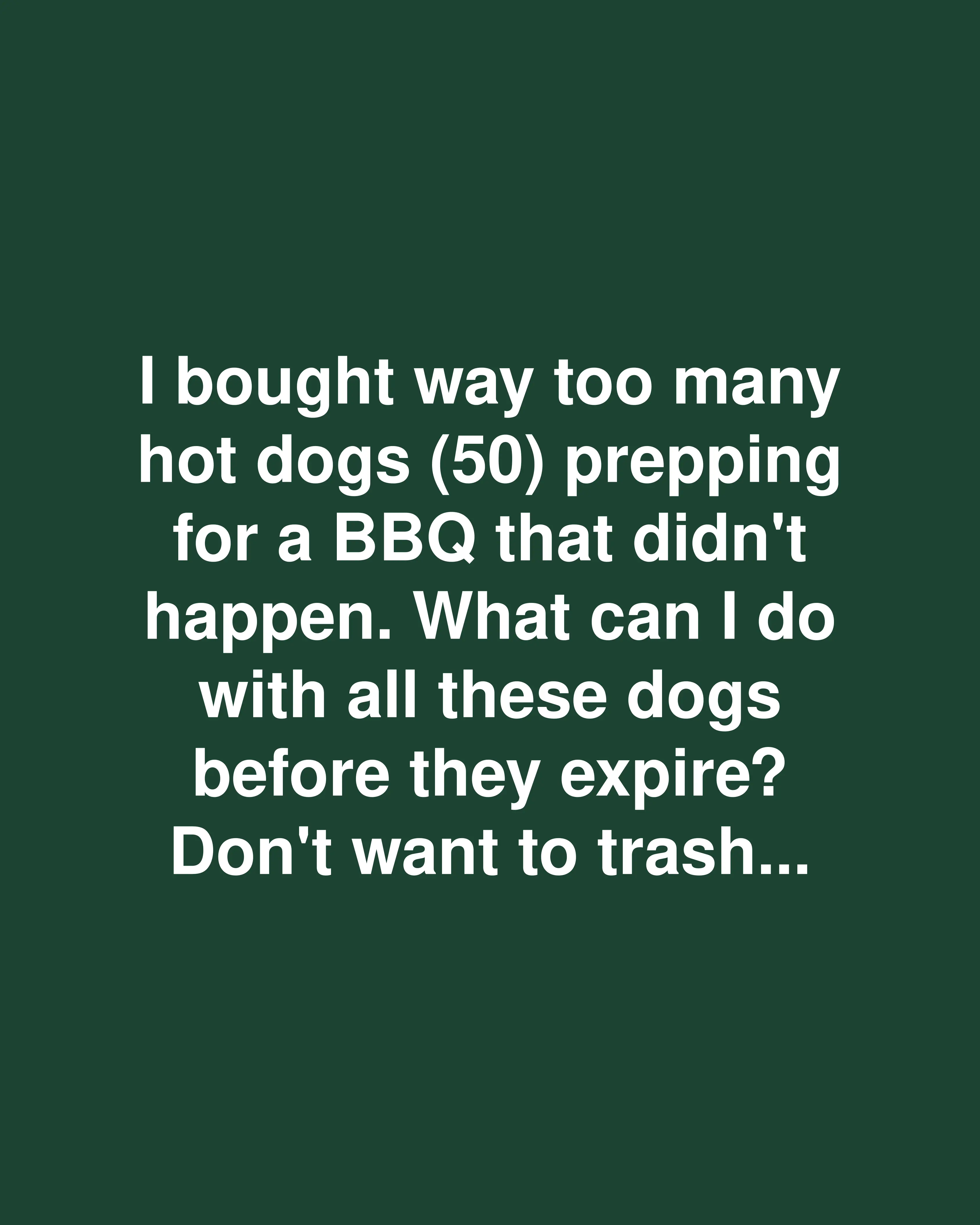 I bought way too many hot dogs (50) prepping for a BBQ that didn't happen. What can I do with all these dogs before they expire? Don't want to trash…