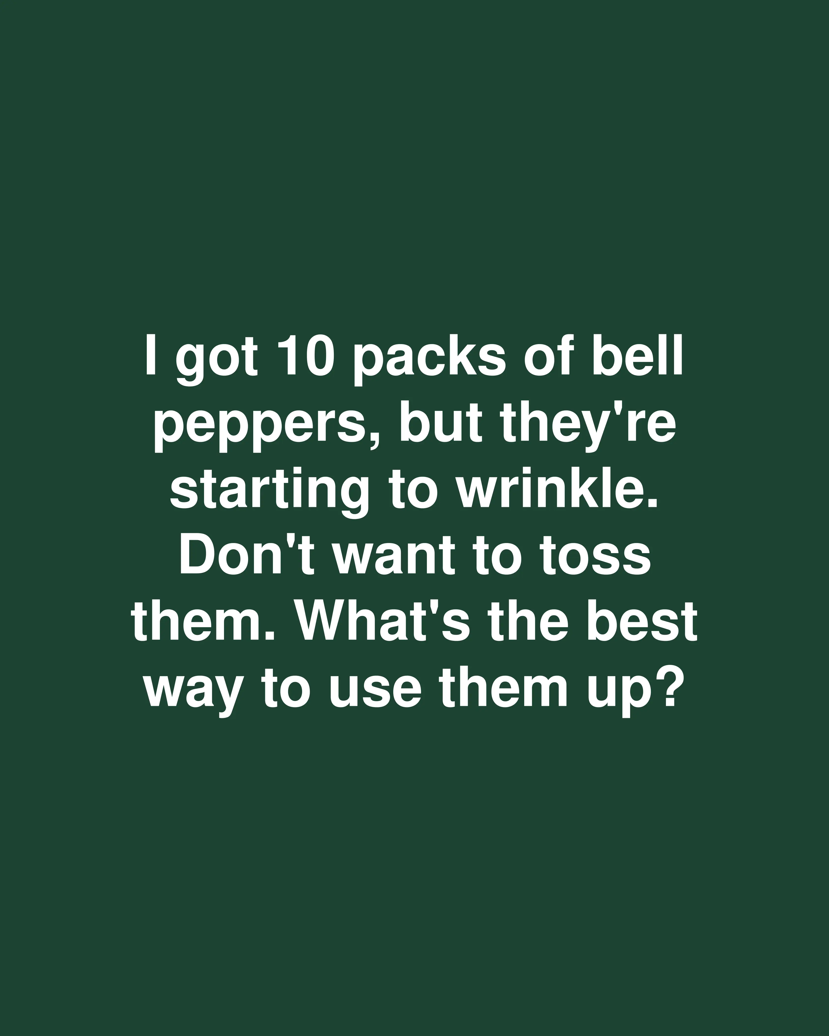 I got 10 packs of bell peppers, but they're starting to wrinkle. Don't want to toss them. What's the best way to use them up?