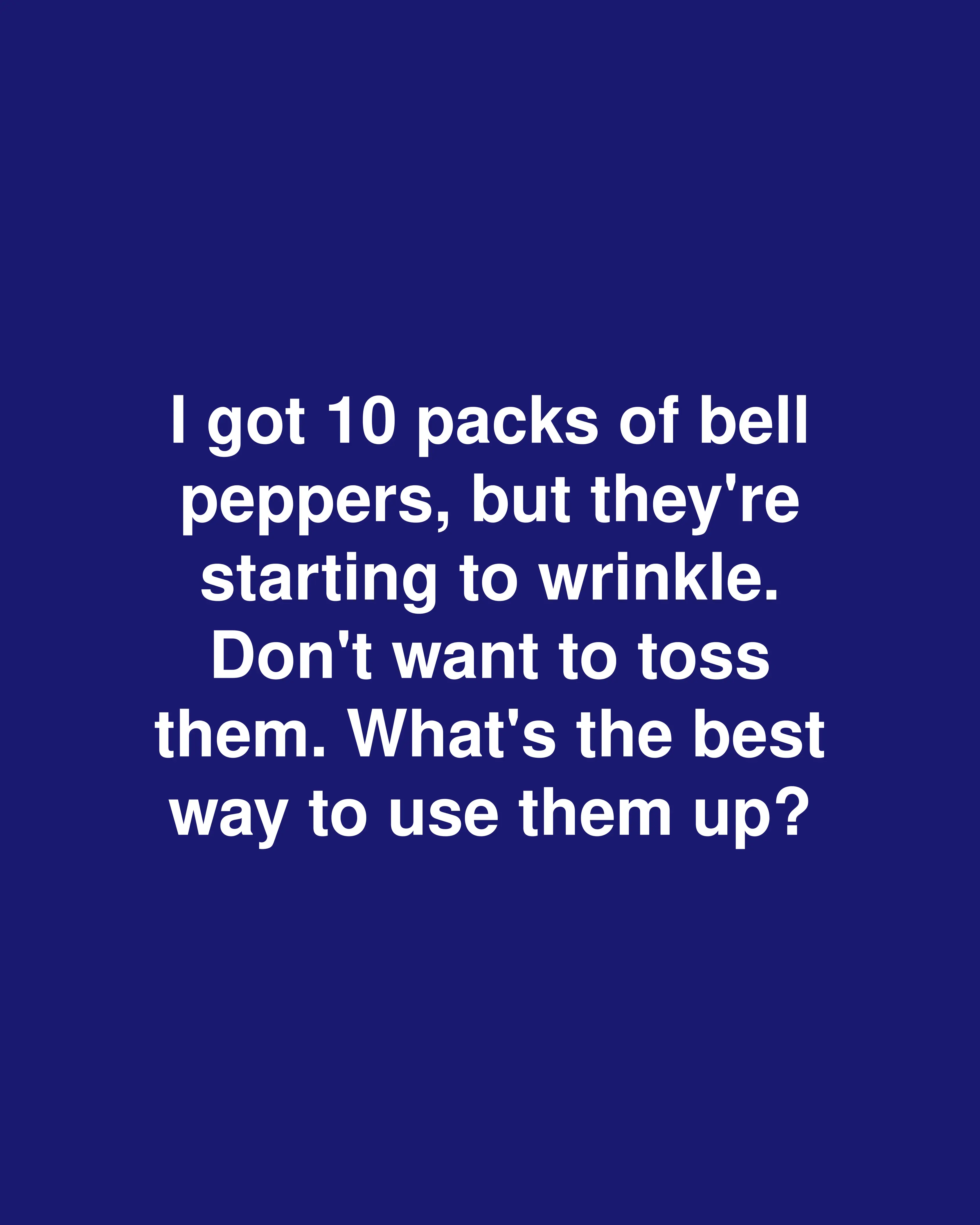 I got 10 packs of bell peppers, but they're starting to wrinkle. Don't want to toss them. What's the best way to use them up?