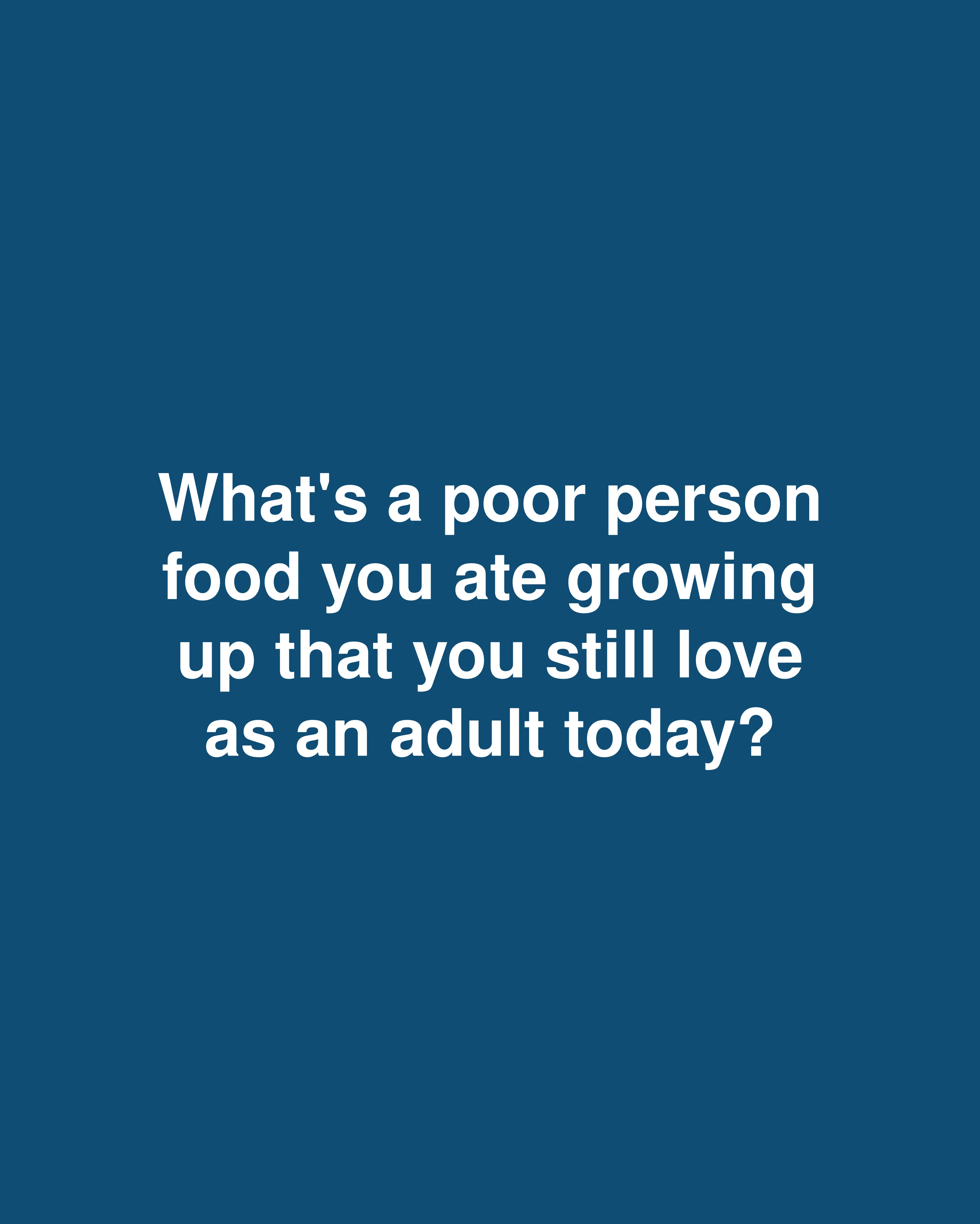 What's a poor person food you ate growing up that you still love as an adult today?