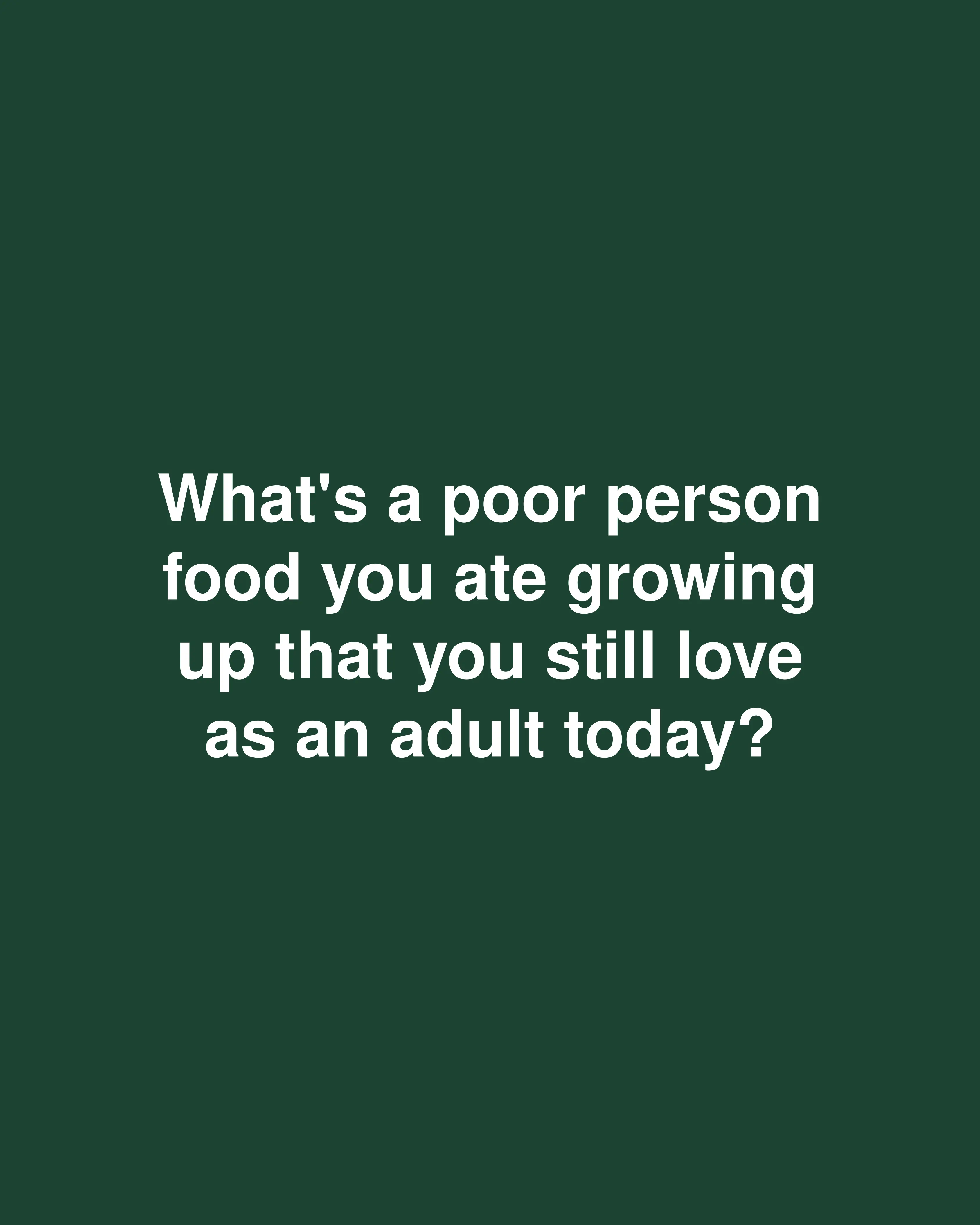 What's a poor person food you ate growing up that you still love as an adult today?