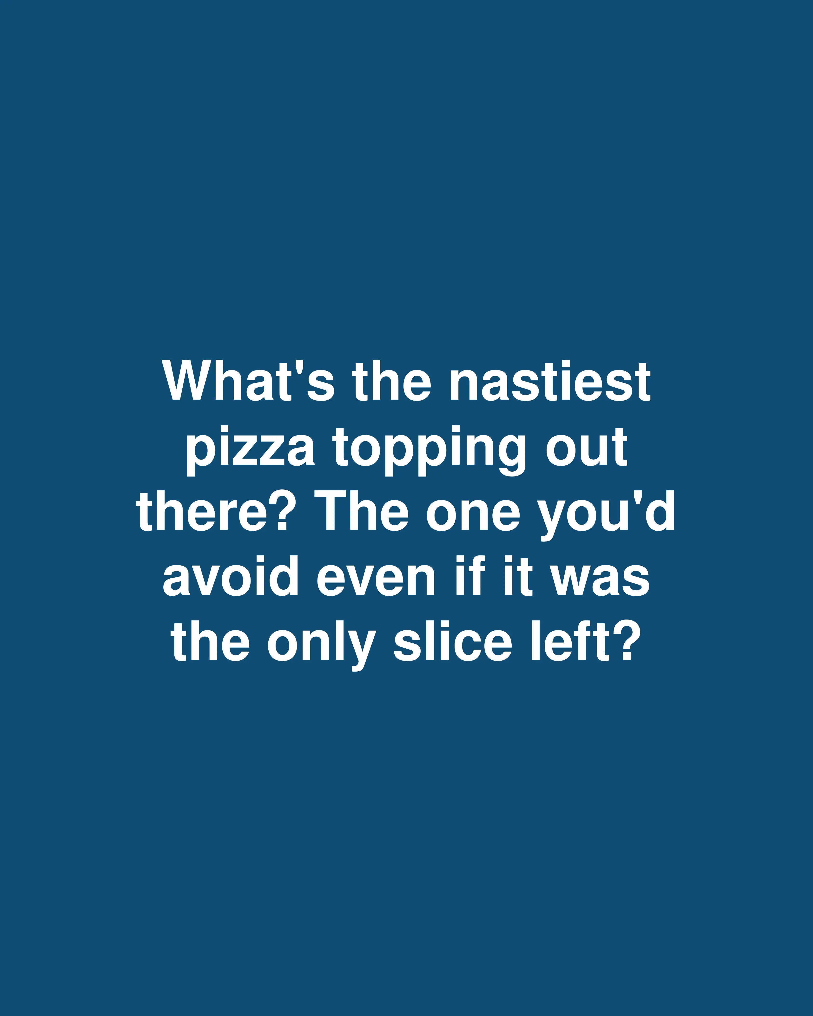 What's the nastiest pizza topping out there? The one you'd avoid even if it was the only slice left?