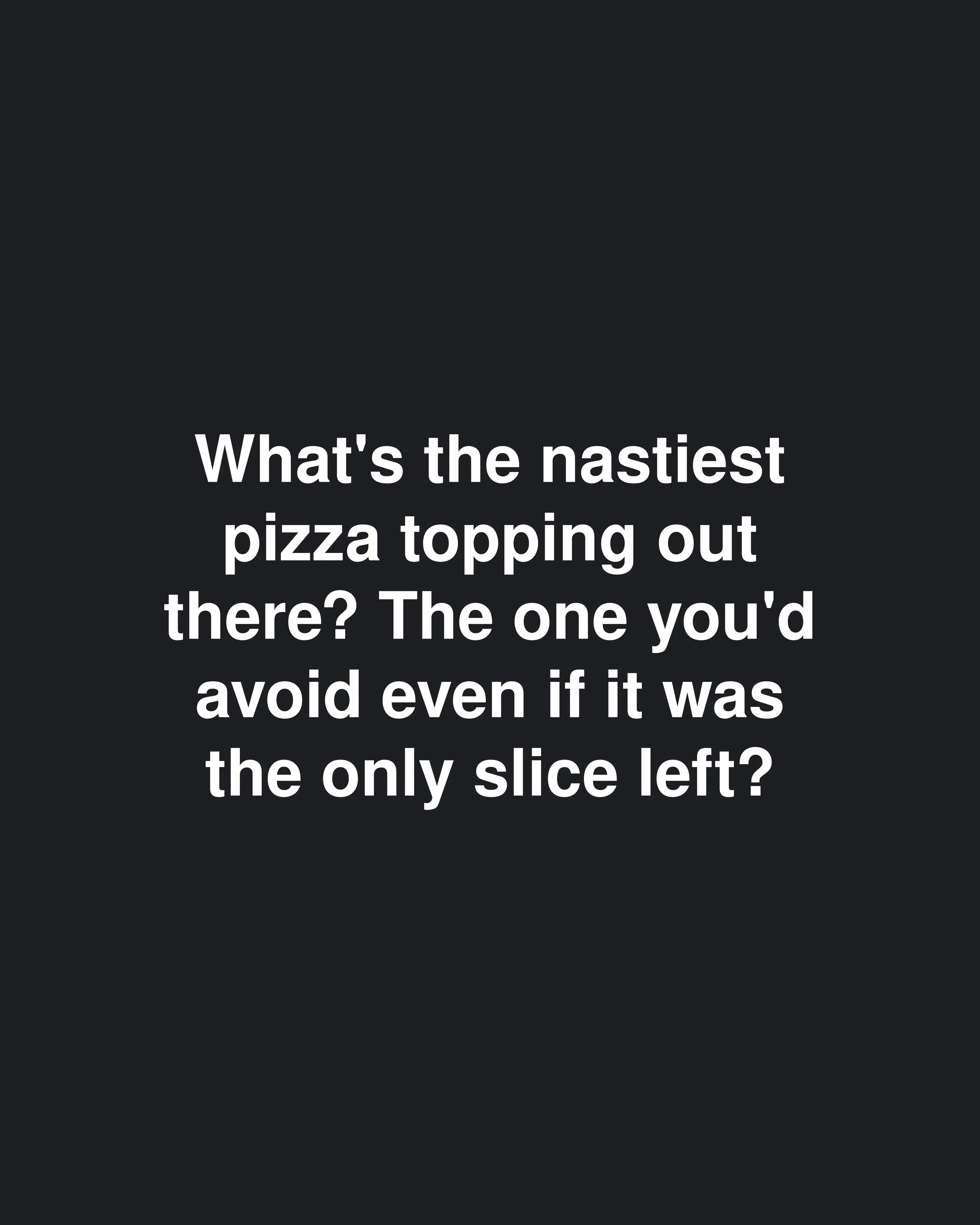 What's the nastiest pizza topping out there? The one you'd avoid even if it was the only slice left?