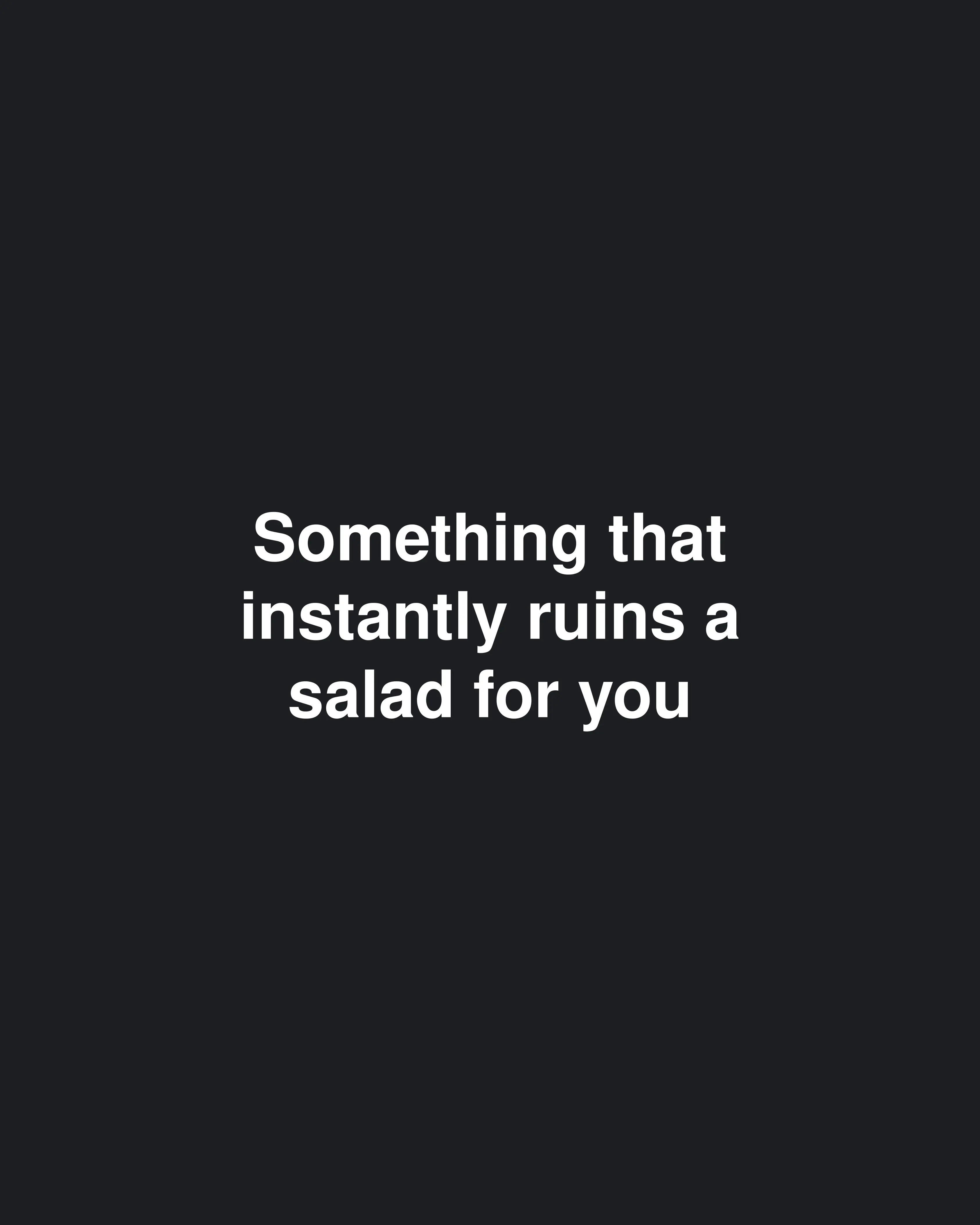 Something that instantly ruins a salad for you