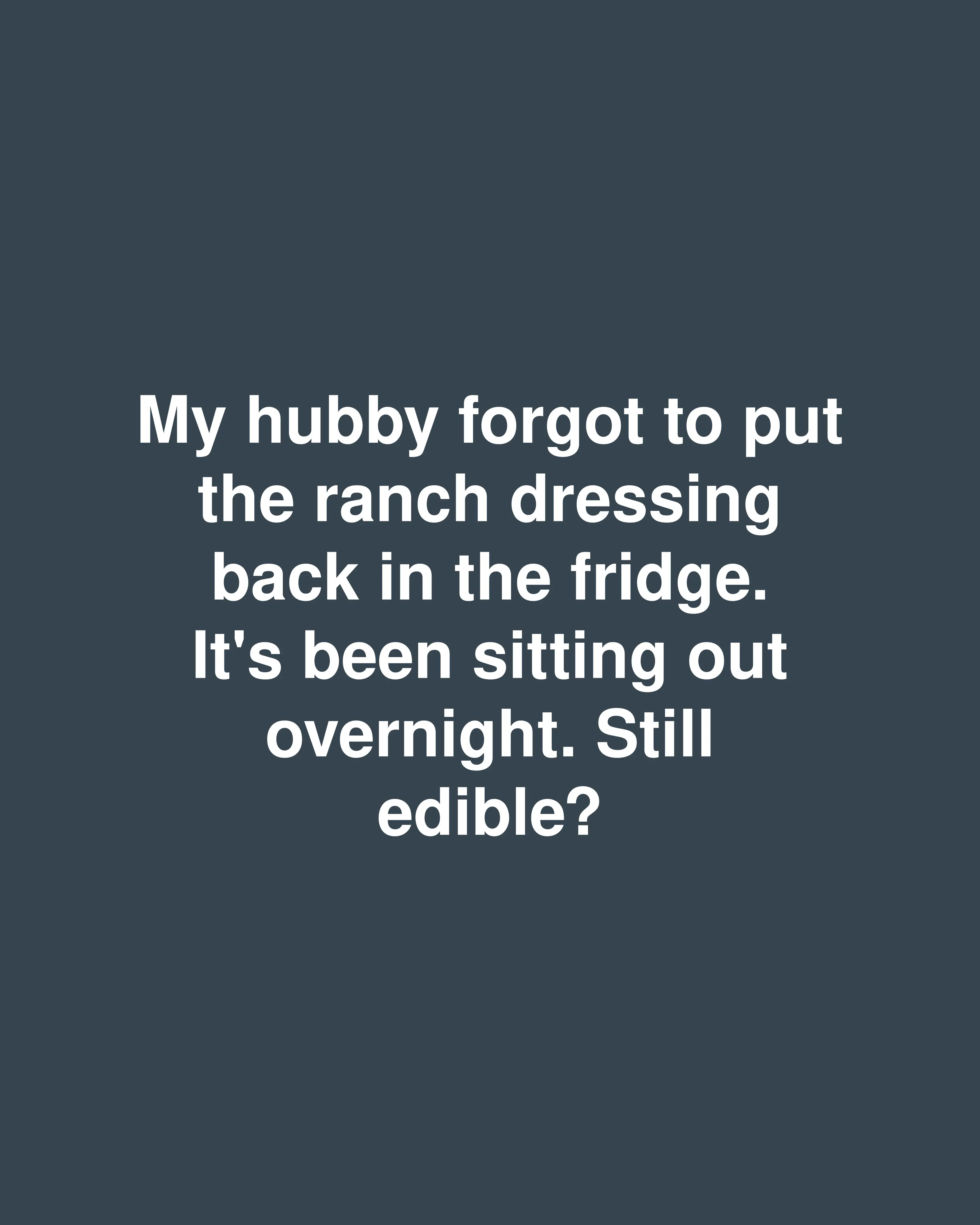My hubby forgot to put the ranch dressing back in the fridge. It's been sitting out overnight. Still edible?