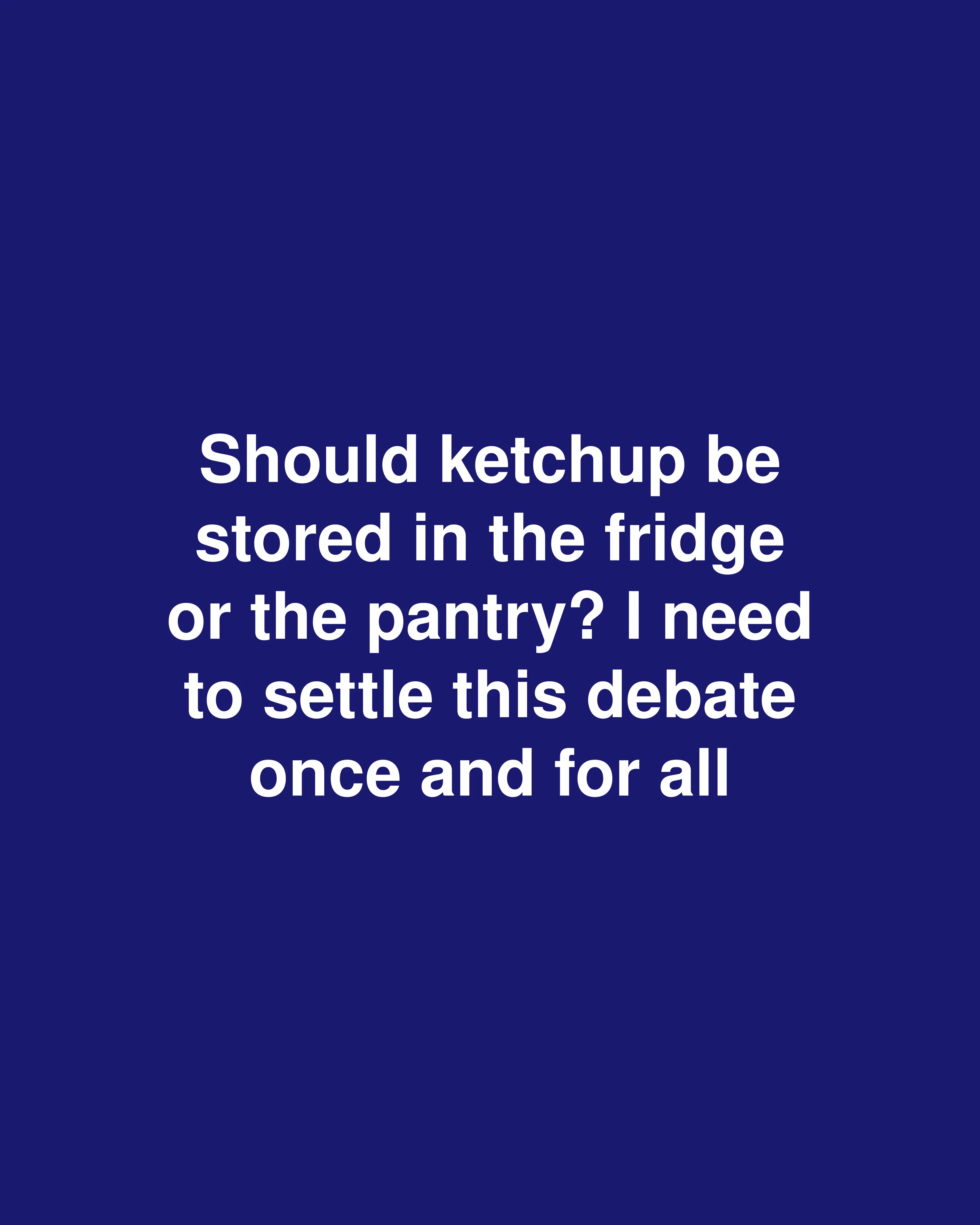Should ketchup be stored in the fridge or the pantry? I need to settle this debate once and for all