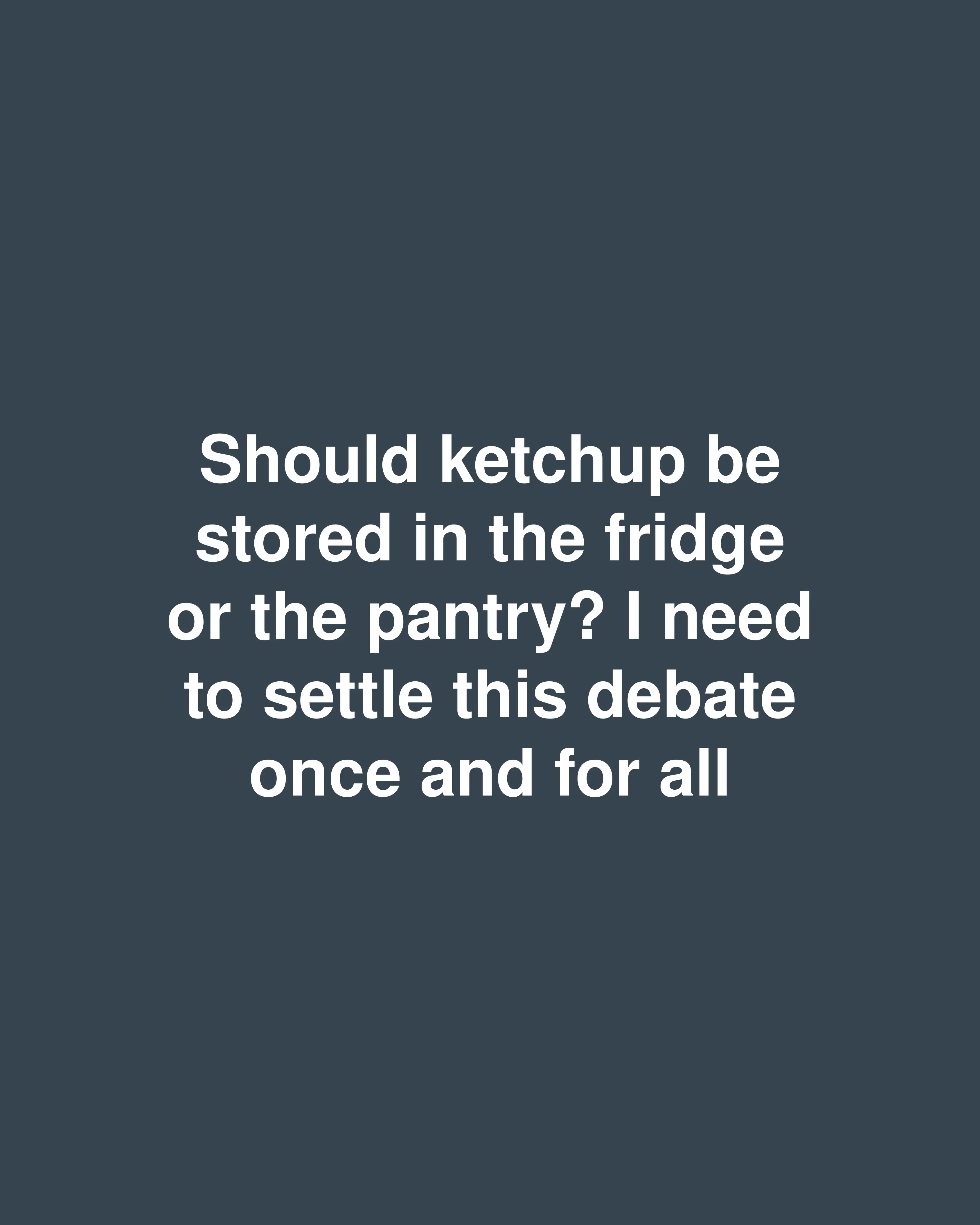 Should ketchup be stored in the fridge or the pantry? I need to settle this debate once and for all