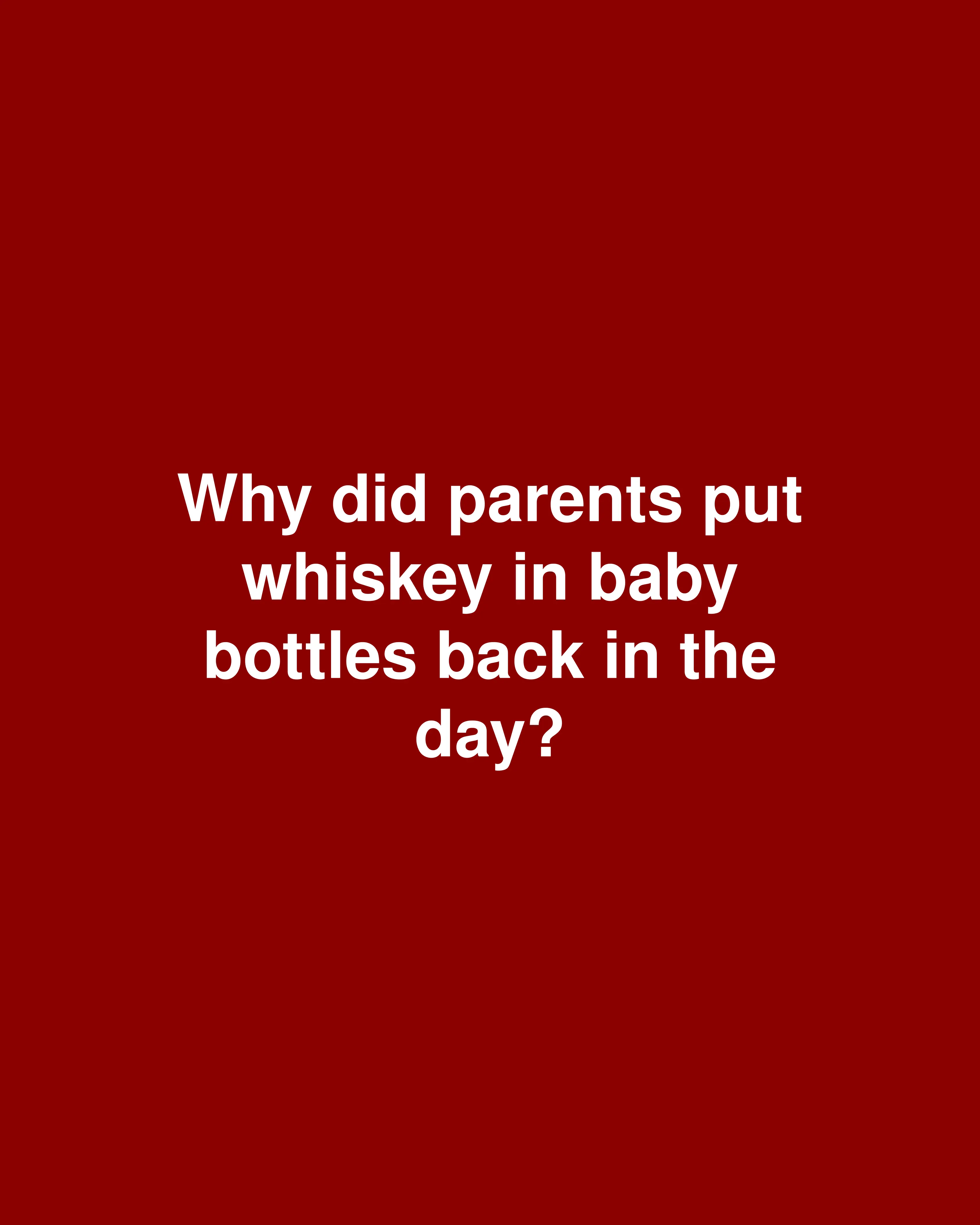 Why did parents put whiskey in baby bottles back in the day?