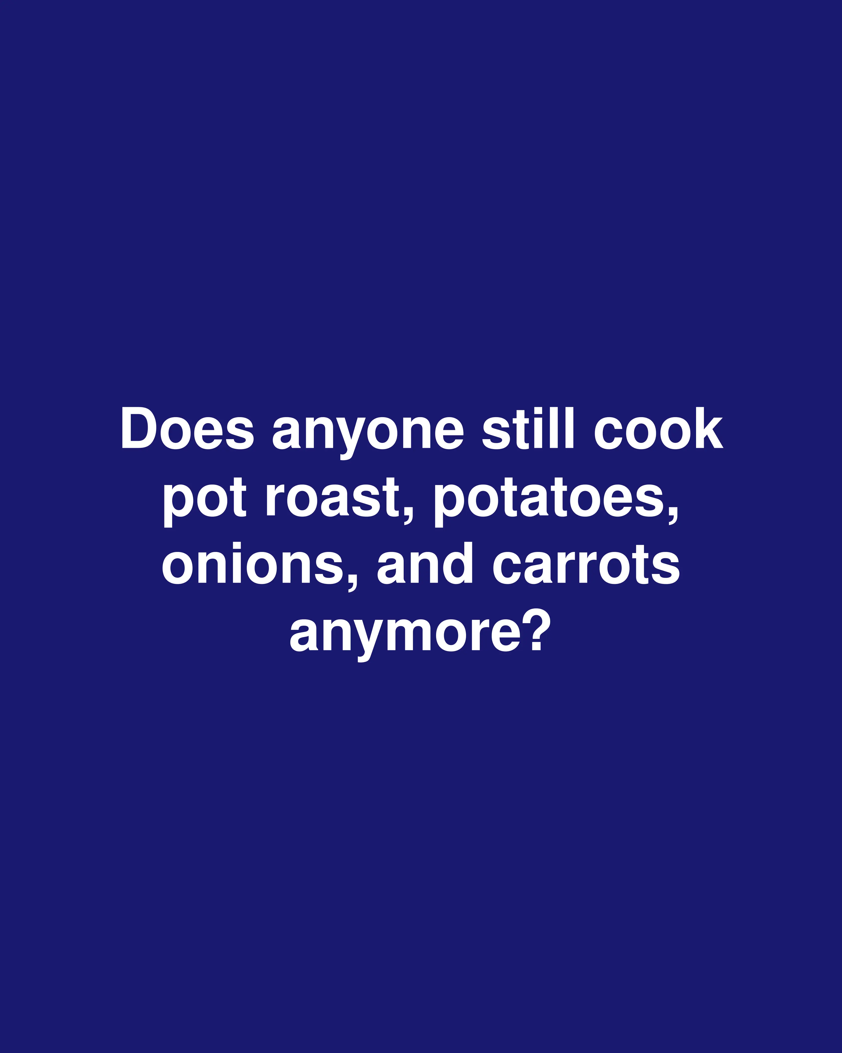 Does anyone still cook pot roast, potatoes, onions, and carrots anymore?