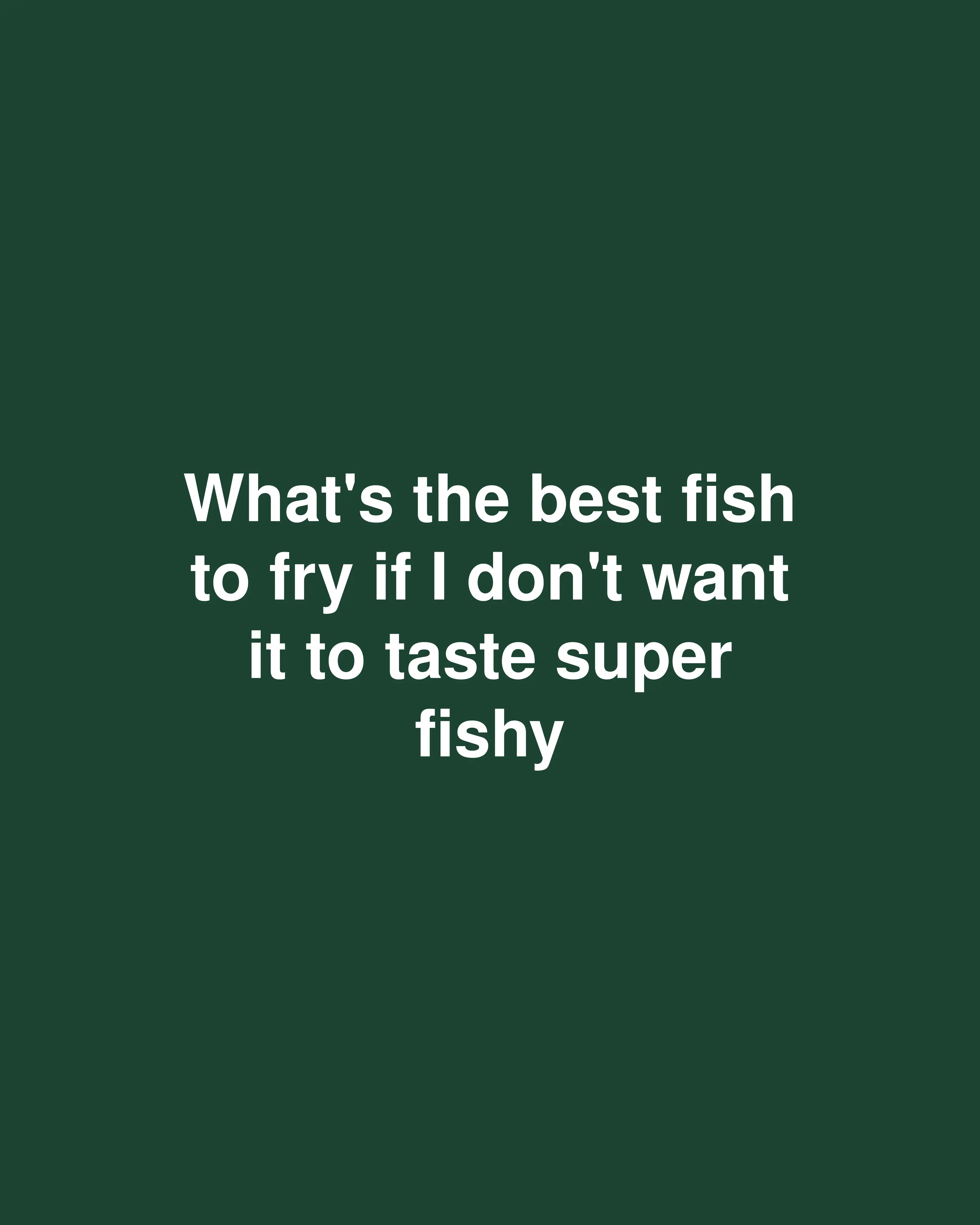 What's the best fish to fry if I don't want it to taste super fishy